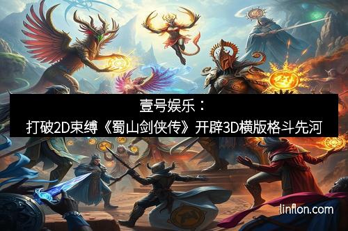 壹号娱乐：打破2D束缚《蜀山剑侠传》开辟3D横版格斗先河