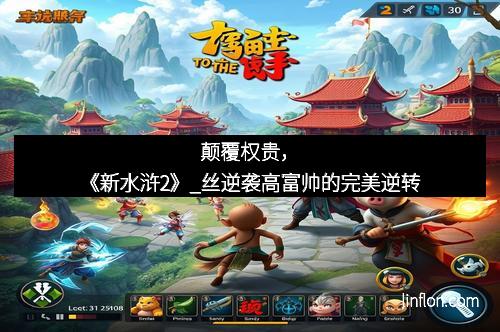 颠覆权贵，《新水浒2》_丝逆袭高富帅的完美逆转