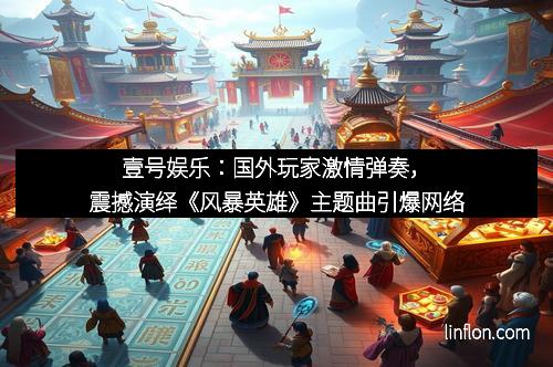 壹号娱乐：国外玩家激情弹奏，震撼演绎《风暴英雄》主题曲引爆网络