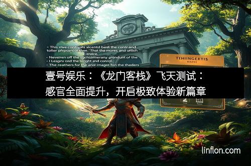 壹号娱乐：《龙门客栈》飞天测试：感官全面提升，开启极致体验新篇章