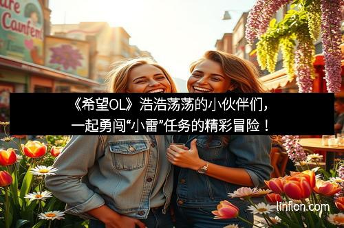《希望OL》浩浩荡荡的小伙伴们，一起勇闯“小雷”任务的精彩冒险！